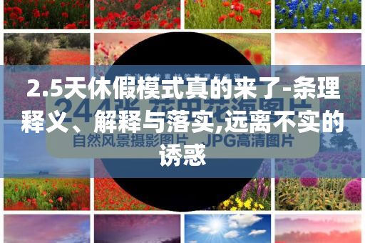 2.5天休假模式真的來了-條理釋義、解釋與落實(shí),遠(yuǎn)離不實(shí)的誘惑
