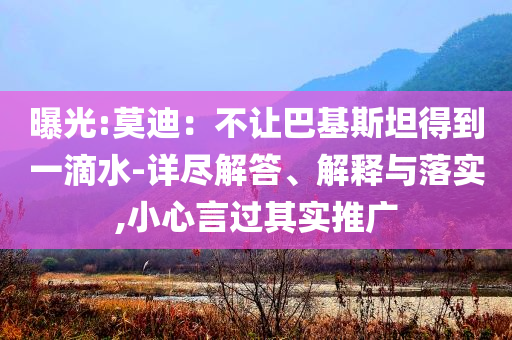 曝光:莫迪：不讓巴基斯坦得到一滴水-詳盡解答、解釋與落實,小心言過其實推廣