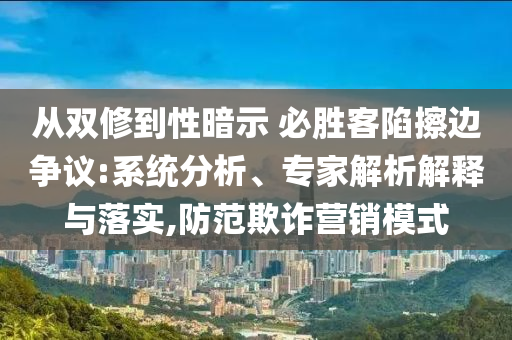 從雙修到性暗示 必勝客陷擦邊爭議:系統(tǒng)分析、專家解析解釋與落實(shí),防范欺詐營銷模式
