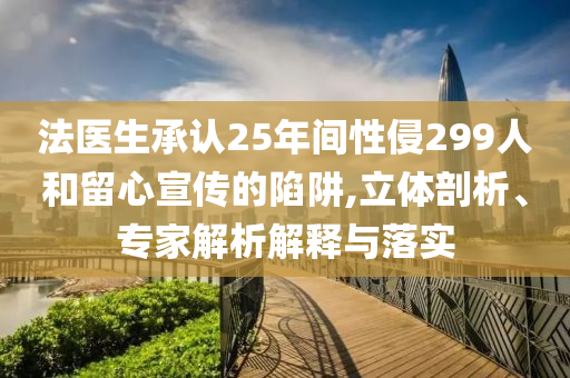 法醫(yī)生承認(rèn)25年間性侵299人和留心宣傳的陷阱,立體剖析、專家解析解釋與落實(shí)