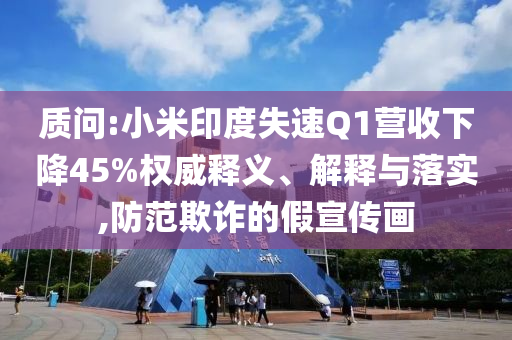 質(zhì)問(wèn):小米印度失速Q(mào)1營(yíng)收下降45%權(quán)威釋義、解釋與落實(shí),防范欺詐的假宣傳畫