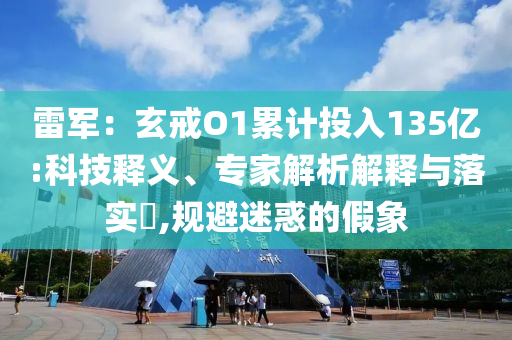 雷軍：玄戒O1累計(jì)投入135億:科技釋義、專(zhuān)家解析解釋與落實(shí)?,規(guī)避迷惑的假象