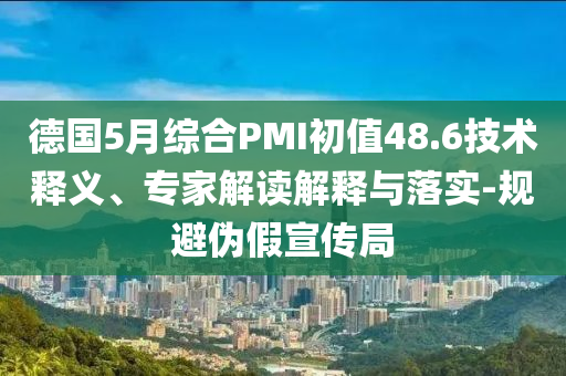 德國5月綜合PMI初值48.6技術(shù)釋義、專家解讀解釋與落實(shí)-規(guī)避偽假宣傳局