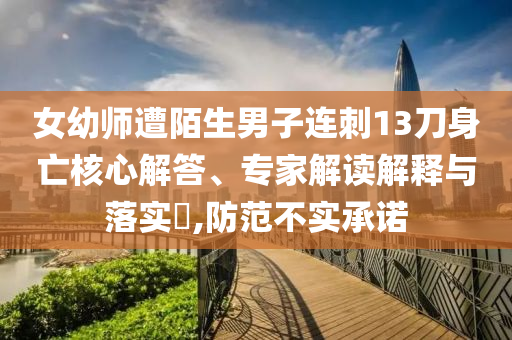 女幼師遭陌生男子連刺13刀身亡核心解答、專家解讀解釋與落實?,防范不實承諾