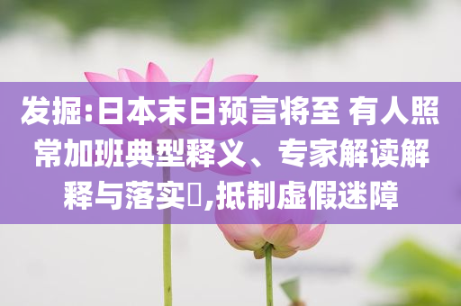 發(fā)掘:日本末日預(yù)言將至 有人照常加班典型釋義、專家解讀解釋與落實(shí)?,抵制虛假迷障