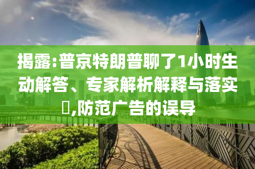 揭露:普京特朗普聊了1小時生動解答、專家解析解釋與落實?,防范廣告的誤導(dǎo)