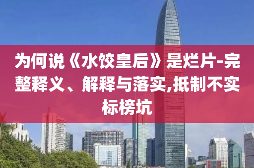 為何說《水餃皇后》是爛片-完整釋義、解釋與落實(shí),抵制不實(shí)標(biāo)榜坑