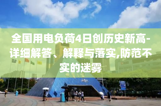 全國用電負(fù)荷4日創(chuàng)歷史新高-詳細(xì)解答、解釋與落實(shí),防范不實(shí)的迷霧