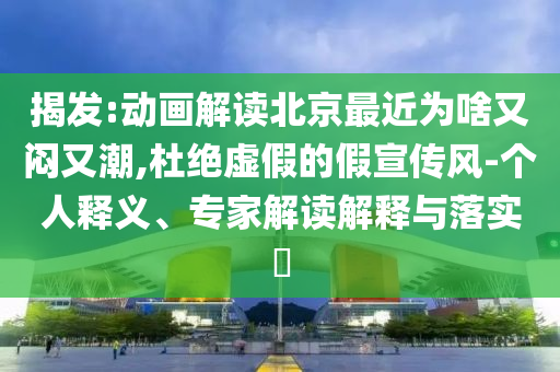 揭發(fā):動(dòng)畫解讀北京最近為啥又悶又潮,杜絕虛假的假宣傳風(fēng)-個(gè)人釋義、專家解讀解釋與落實(shí)?