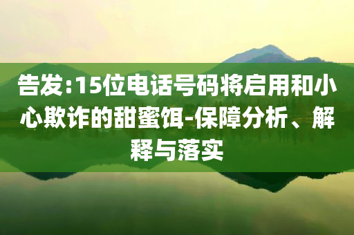 告發(fā):15位電話號碼將啟用和小心欺詐的甜蜜餌-保障分析、解釋與落實(shí)