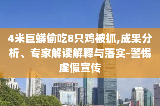 4米巨蟒偷吃8只雞被抓,成果分析、專(zhuān)家解讀解釋與落實(shí)-警惕虛假宣傳