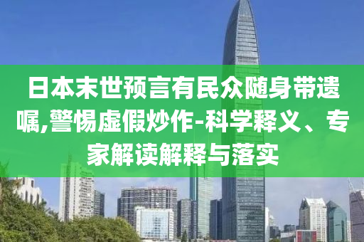 日本末世預(yù)言有民眾隨身帶遺囑,警惕虛假炒作-科學釋義、專家解讀解釋與落實
