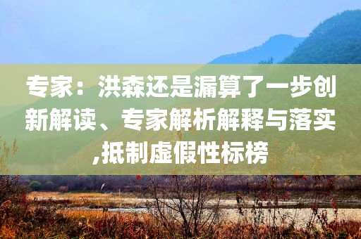 專家：洪森還是漏算了一步創(chuàng)新解讀、專家解析解釋與落實(shí),抵制虛假性標(biāo)榜