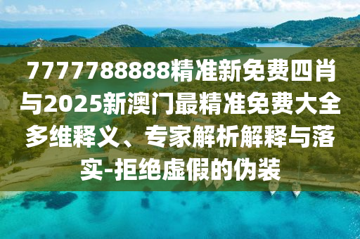 7777788888精準(zhǔn)新免費(fèi)四肖與2025新澳門最精準(zhǔn)免費(fèi)大全多維釋義、專家解析解釋與落實(shí)-拒絕虛假的偽裝