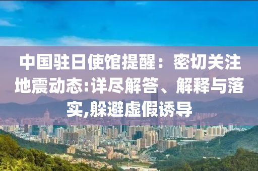 中國(guó)駐日使館提醒：密切關(guān)注地震動(dòng)態(tài):詳盡解答、解釋與落實(shí),躲避虛假誘導(dǎo)