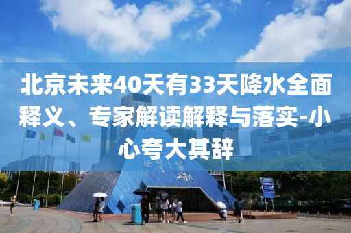 北京未來40天有33天降水全面釋義、專家解讀解釋與落實-小心夸大其辭