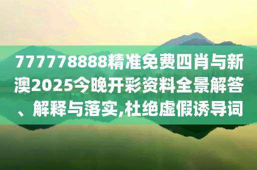 777778888精準(zhǔn)免費(fèi)四肖與新澳2025今晚開彩資料全景解答、解釋與落實(shí),杜絕虛假誘導(dǎo)詞