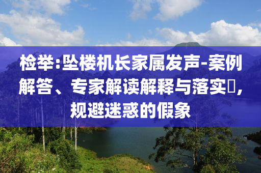 檢舉:墜樓機(jī)長(zhǎng)家屬發(fā)聲-案例解答、專家解讀解釋與落實(shí)?,規(guī)避迷惑的假象