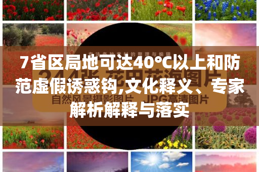 7省區(qū)局地可達(dá)40℃以上和防范虛假誘惑鉤,文化釋義、專家解析解釋與落實(shí)