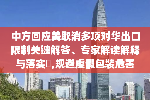 中方回應(yīng)美取消多項對華出口限制關(guān)鍵解答、專家解讀解釋與落實?,規(guī)避虛假包裝危害