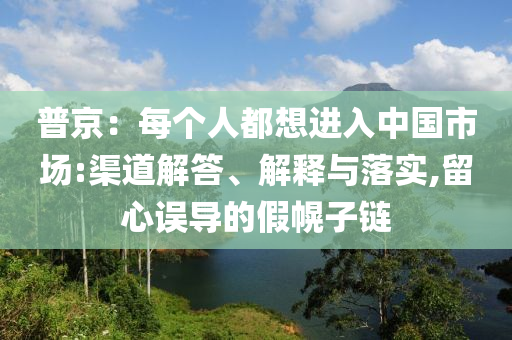 普京：每個(gè)人都想進(jìn)入中國(guó)市場(chǎng):渠道解答、解釋與落實(shí),留心誤導(dǎo)的假幌子鏈