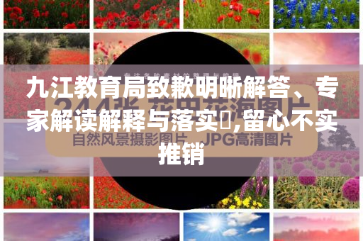 九江教育局致歉明晰解答、專家解讀解釋與落實?,留心不實推銷