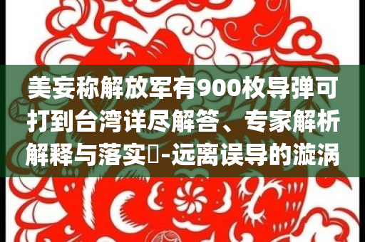 美妄稱解放軍有900枚導彈可打到臺灣詳盡解答、專家解析解釋與落實?-遠離誤導的漩渦
