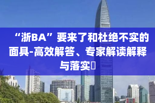 “浙BA”要來了和杜絕不實的面具-高效解答、專家解讀解釋與落實?