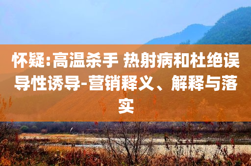 懷疑:高溫殺手 熱射病和杜絕誤導(dǎo)性誘導(dǎo)-營銷釋義、解釋與落實(shí)