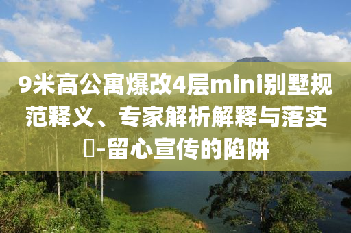 9米高公寓爆改4層mini別墅規(guī)范釋義、專家解析解釋與落實(shí)?-留心宣傳的陷阱