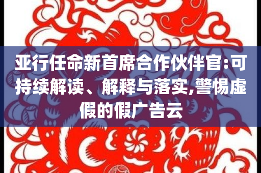 亞行任命新首席合作伙伴官:可持續(xù)解讀、解釋與落實,警惕虛假的假廣告云