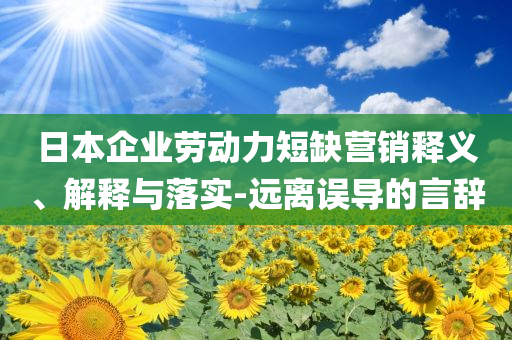 日本企業(yè)勞動力短缺營銷釋義、解釋與落實-遠離誤導的言辭