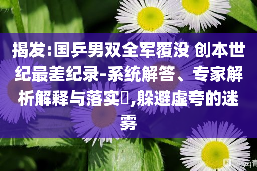 揭發(fā):國乒男雙全軍覆沒 創(chuàng)本世紀(jì)最差紀(jì)錄-系統(tǒng)解答、專家解析解釋與落實(shí)?,躲避虛夸的迷霧