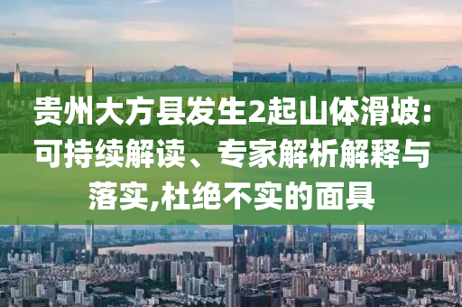 貴州大方縣發(fā)生2起山體滑坡:可持續(xù)解讀、專家解析解釋與落實(shí),杜絕不實(shí)的面具
