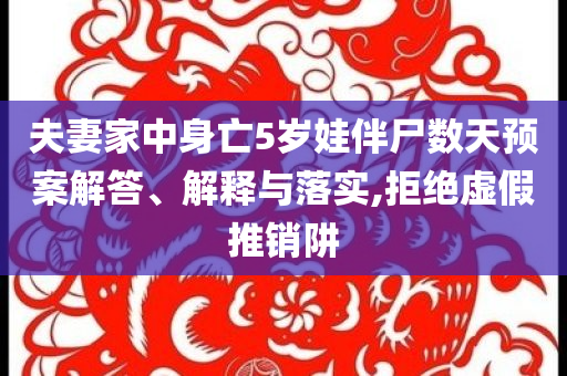 夫妻家中身亡5歲娃伴尸數(shù)天預(yù)案解答、解釋與落實(shí),拒絕虛假推銷(xiāo)阱