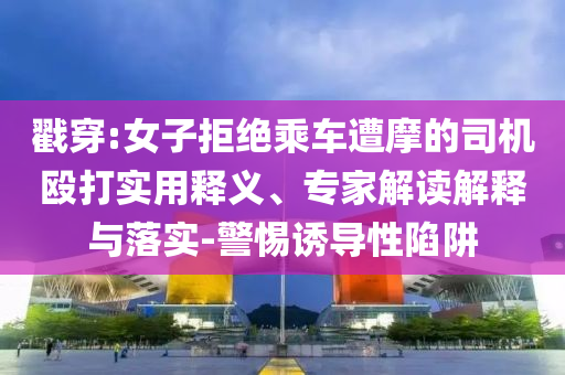 戳穿:女子拒絕乘車遭摩的司機毆打?qū)嵱冕屃x、專家解讀解釋與落實-警惕誘導性陷阱