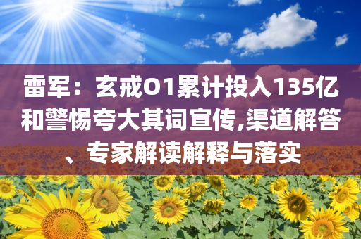 雷軍：玄戒O1累計投入135億和警惕夸大其詞宣傳,渠道解答、專家解讀解釋與落實