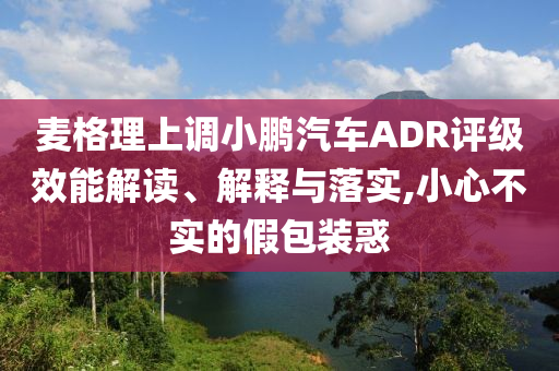 麥格理上調(diào)小鵬汽車ADR評級效能解讀、解釋與落實,小心不實的假包裝惑