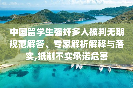 中國留學生強奸多人被判無期規(guī)范解答、專家解析解釋與落實,抵制不實承諾危害