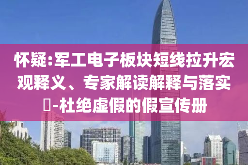 懷疑:軍工電子板塊短線拉升宏觀釋義、專家解讀解釋與落實?-杜絕虛假的假宣傳冊