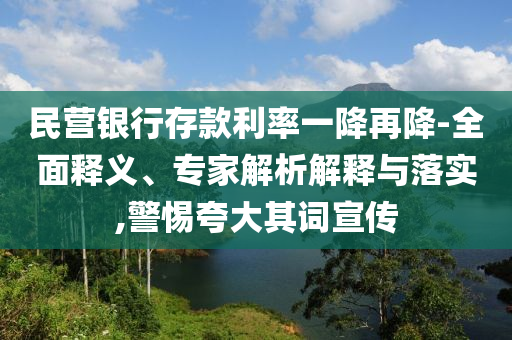 民營銀行存款利率一降再降-全面釋義、專家解析解釋與落實,警惕夸大其詞宣傳