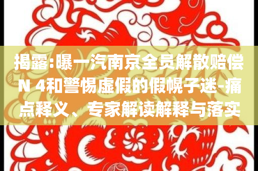 揭露:曝一汽南京全員解散賠償N 4和警惕虛假的假幌子迷-痛點(diǎn)釋義、專家解讀解釋與落實(shí)