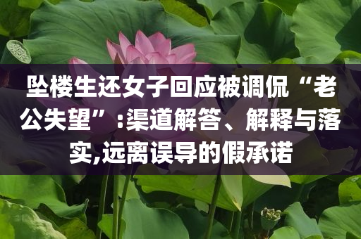 墜樓生還女子回應(yīng)被調(diào)侃“老公失望”:渠道解答、解釋與落實,遠離誤導(dǎo)的假承諾