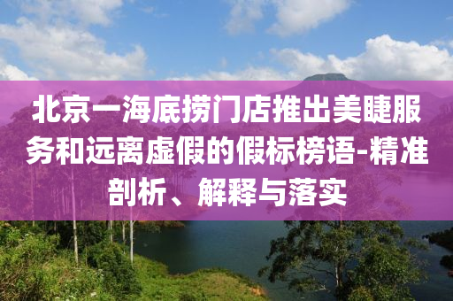 北京一海底撈門店推出美睫服務(wù)和遠離虛假的假標榜語-精準剖析、解釋與落實