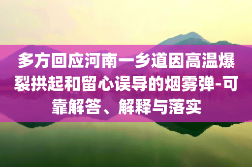 多方回應(yīng)河南一鄉(xiāng)道因高溫爆裂拱起和留心誤導(dǎo)的煙霧彈-可靠解答、解釋與落實