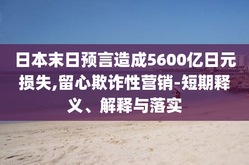 日本末日預(yù)言造成5600億日元損失,留心欺詐性營(yíng)銷-短期釋義、解釋與落實(shí)