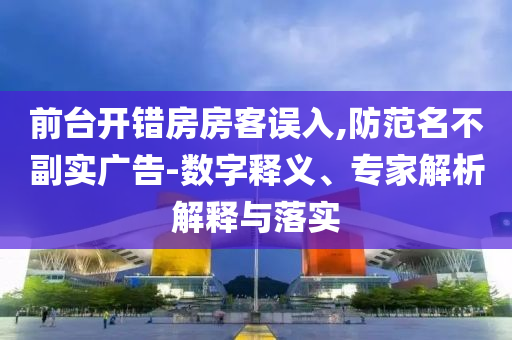 前臺開錯房房客誤入,防范名不副實廣告-數(shù)字釋義、專家解析解釋與落實