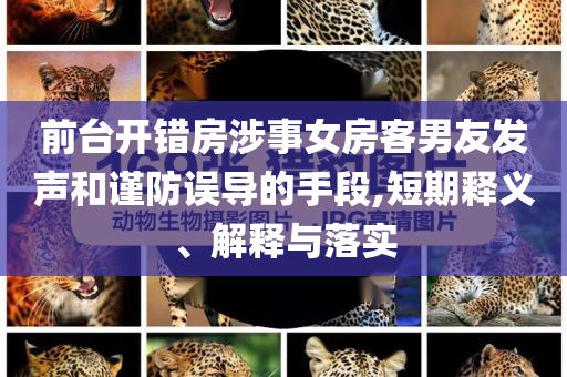前臺開錯房涉事女房客男友發(fā)聲和謹(jǐn)防誤導(dǎo)的手段,短期釋義、解釋與落實