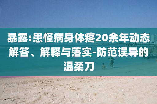 暴露:患怪病身體疼20余年動(dòng)態(tài)解答、解釋與落實(shí)-防范誤導(dǎo)的溫柔刀