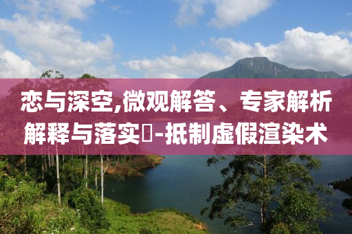 戀與深空,微觀解答、專家解析解釋與落實(shí)?-抵制虛假渲染術(shù)